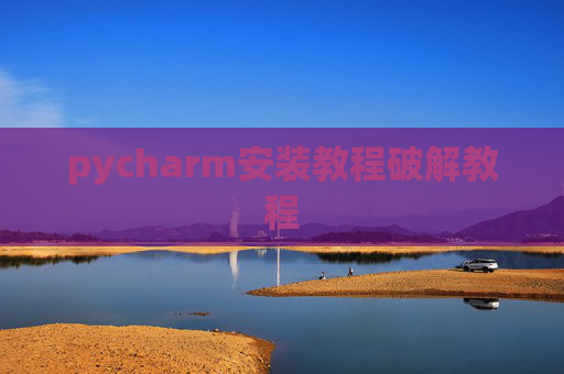 pycharm安装教程破解教程 pycharm安装教程破解教程